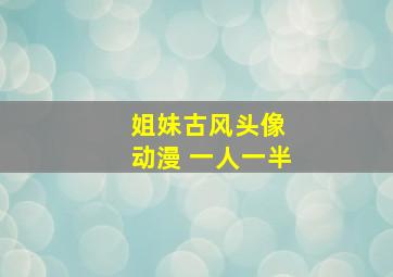 姐妹古风头像 动漫 一人一半